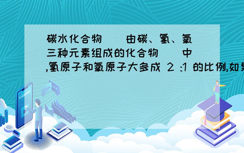 碳水化合物 ( 由碳、氢、氧三种元素组成的化合物 ) 中,氢原子和氧原子大多成 2 :1 的比例,如果氢元素和氧元素的化合价为常见化合价 ( +1 、-2 ) ,那么碳元素应该显零价.请问实际上碳水化合