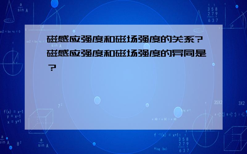 磁感应强度和磁场强度的关系?磁感应强度和磁场强度的异同是？