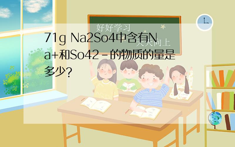 71g Na2So4中含有Na+和So42-的物质的量是多少?