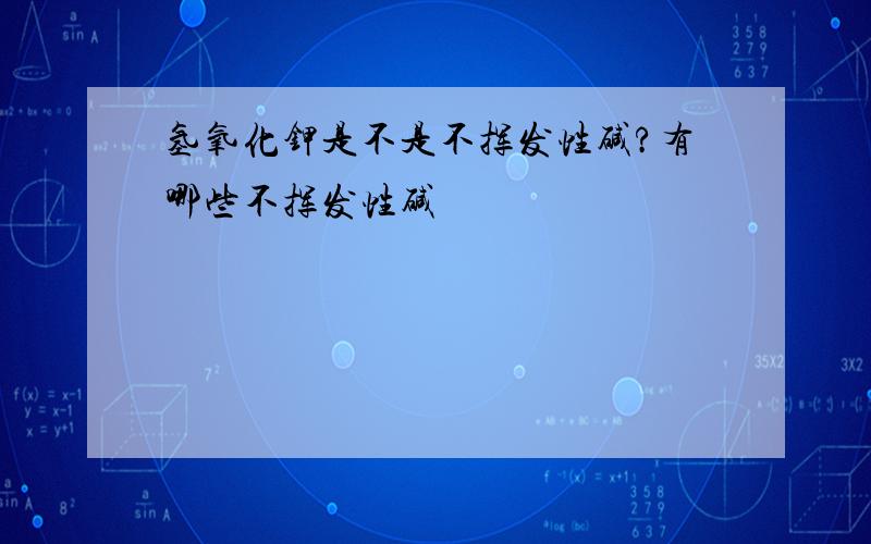 氢氧化钾是不是不挥发性碱?有哪些不挥发性碱