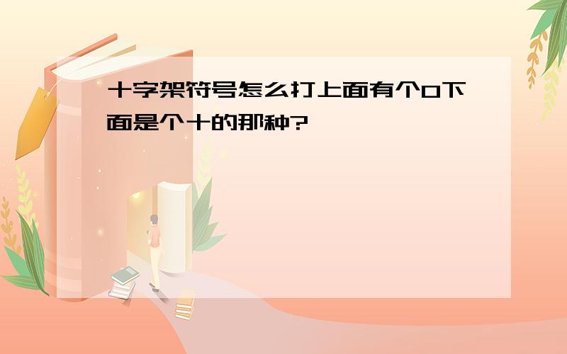 十字架符号怎么打上面有个0下面是个十的那种?