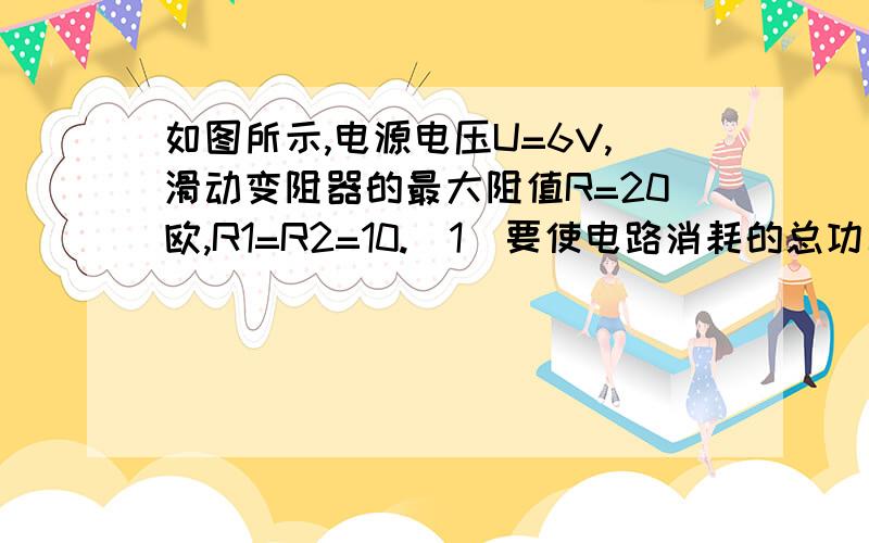 如图所示,电源电压U=6V,滑动变阻器的最大阻值R=20欧,R1=R2=10.（1）要使电路消耗的总功率最大或最小,则电路中的滑动变阻器的滑片P和开关分别处于什么状态?（2）求出电路中消耗电能的最大和