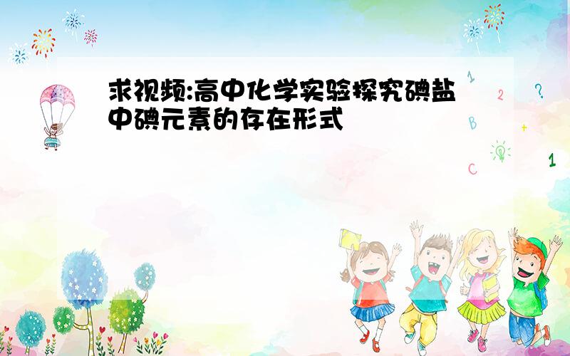 求视频:高中化学实验探究碘盐中碘元素的存在形式