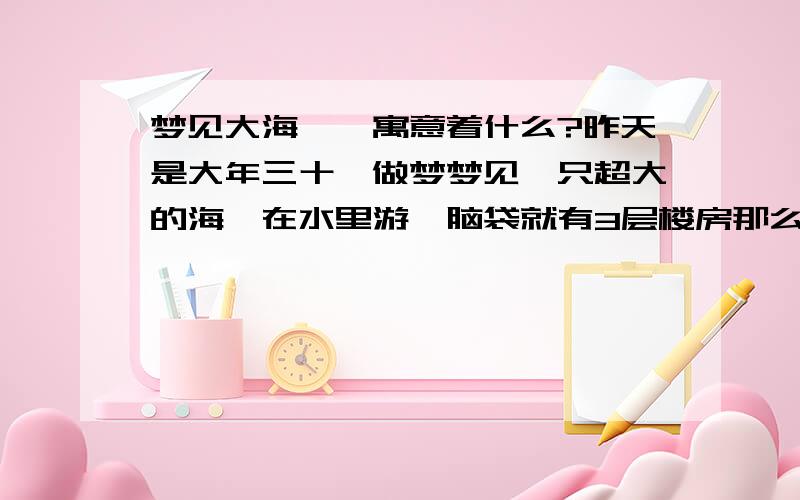 梦见大海豚,寓意着什么?昨天是大年三十,做梦梦见一只超大的海豚在水里游,脑袋就有3层楼房那么大,不知道预示着什么...还有今天早上刚出门就捡到钱...2 楼的老大 别扯到爱情上去啊我又不