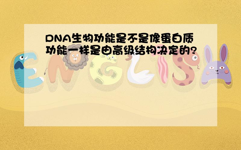 DNA生物功能是不是像蛋白质功能一样是由高级结构决定的?