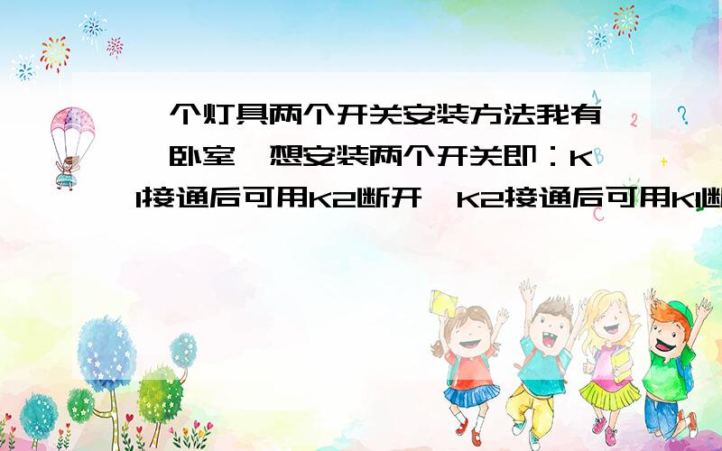 一个灯具两个开关安装方法我有一卧室,想安装两个开关即：K1接通后可用K2断开,K2接通后可用K1断开：K1K2都断开了用K1K2任意开关都能接通.请电工老师指点.