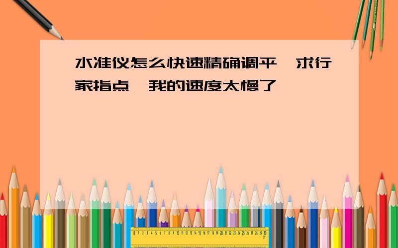 水准仪怎么快速精确调平,求行家指点,我的速度太慢了