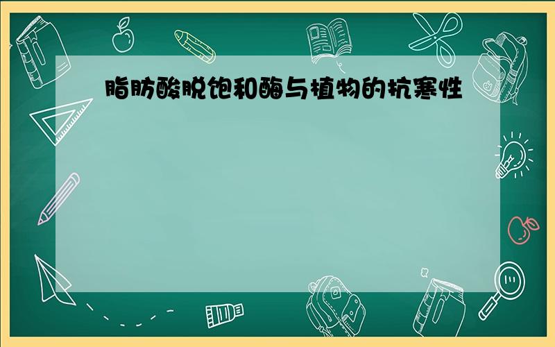 脂肪酸脱饱和酶与植物的抗寒性