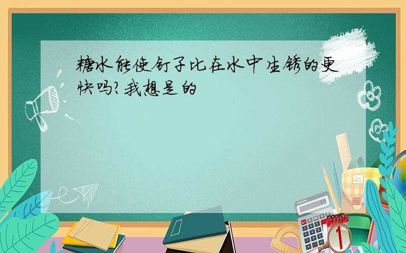 糖水能使钉子比在水中生锈的更快吗?我想是的