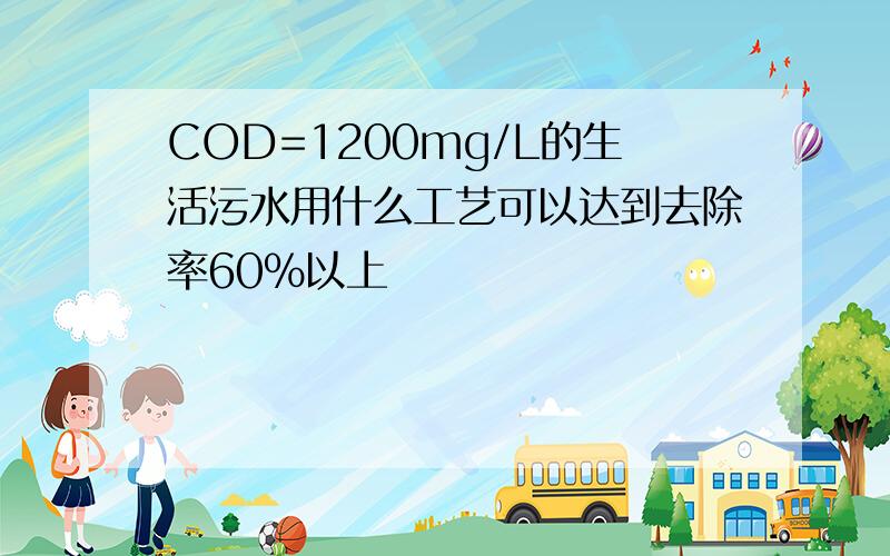 COD=1200mg/L的生活污水用什么工艺可以达到去除率60%以上