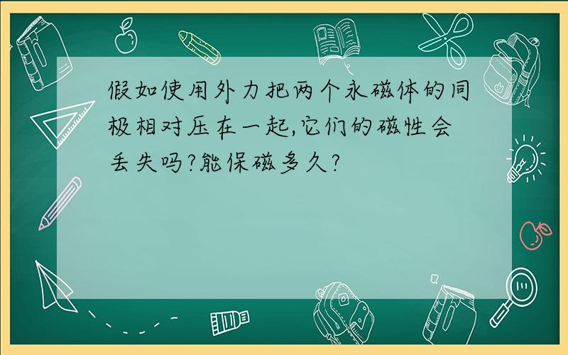 假如使用外力把两个永磁体的同极相对压在一起,它们的磁性会丢失吗?能保磁多久?