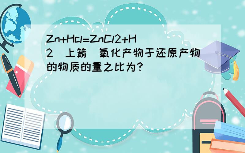 Zn+Hcl=ZnCl2+H2（上箭）氧化产物于还原产物的物质的量之比为?