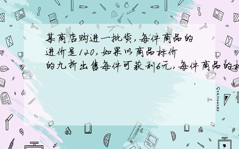 某商店购进一批货,每件商品的进价是120,如果以商品标价的九折出售每件可获利6元,每件商品的标价是多少?