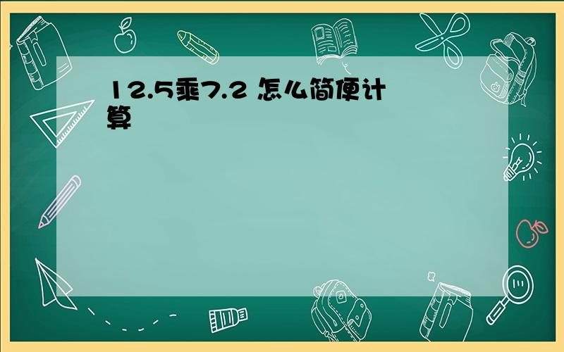 12.5乘7.2 怎么简便计算