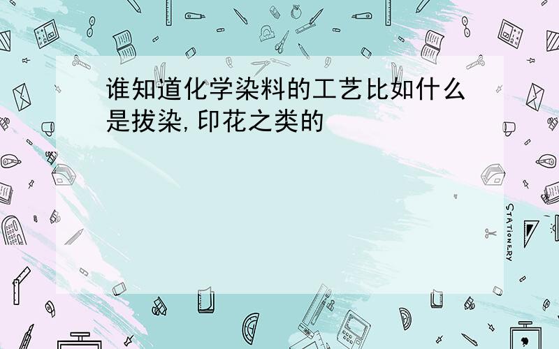 谁知道化学染料的工艺比如什么是拔染,印花之类的