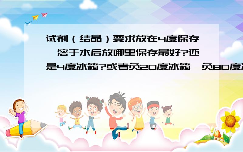 试剂（结晶）要求放在4度保存,溶于水后放哪里保存最好?还是4度冰箱?或者负20度冰箱,负80度冰箱?