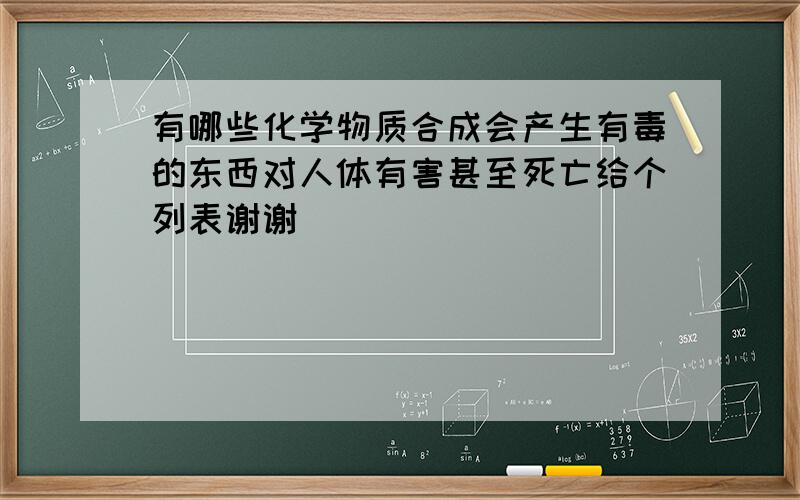 有哪些化学物质合成会产生有毒的东西对人体有害甚至死亡给个列表谢谢