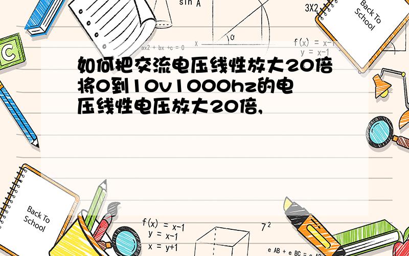 如何把交流电压线性放大20倍将0到10v1000hz的电压线性电压放大20倍,