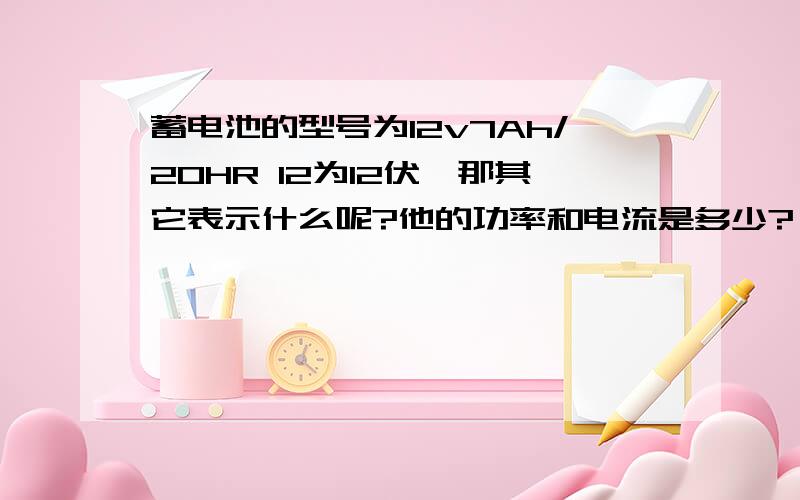 蓄电池的型号为12v7Ah/20HR 12为12伏,那其它表示什么呢?他的功率和电流是多少?