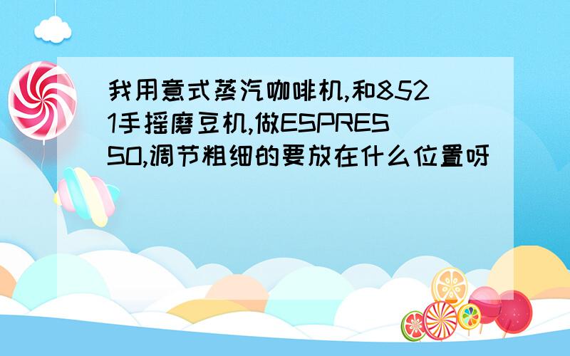 我用意式蒸汽咖啡机,和8521手摇磨豆机,做ESPRESSO,调节粗细的要放在什么位置呀