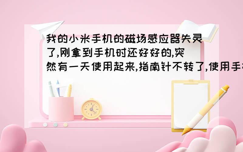 我的小米手机的磁场感应器失灵了,刚拿到手机时还好好的,突然有一天使用起来,指南针不转了,使用手机指令测试磁场感应器,也失败.这个有办法解决么?