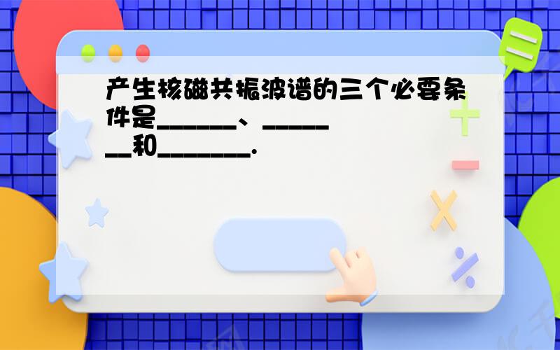 产生核磁共振波谱的三个必要条件是______、_______和_______.