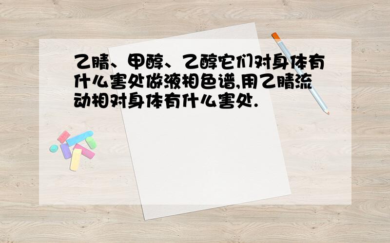 乙腈、甲醇、乙醇它们对身体有什么害处做液相色谱,用乙腈流动相对身体有什么害处.