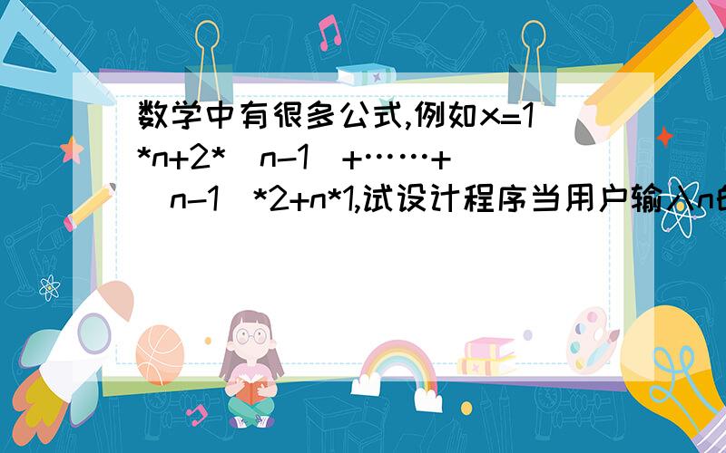 数学中有很多公式,例如x=1*n+2*（n-1）+……+（n-1）*2+n*1,试设计程序当用户输入n的值时求出x的值.Private Sub Command1_Click()Dim n,i As **** '定义n和i为整形数Dim x As Long '定义x为长整形数n = Val(Text***.Tex