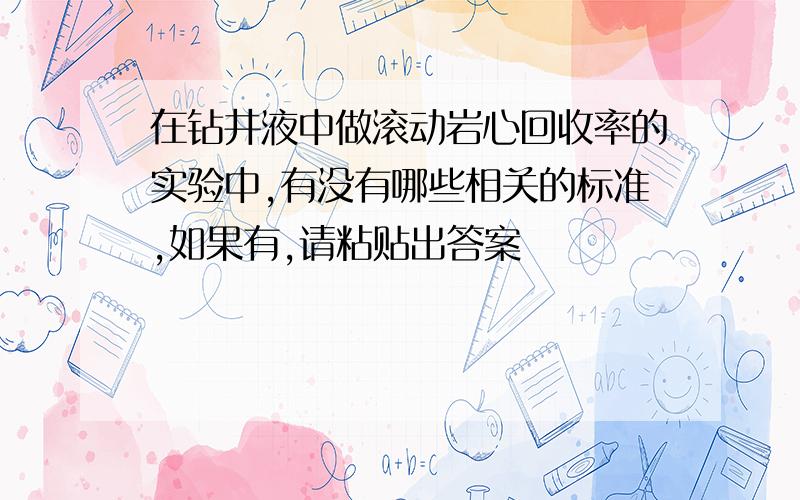 在钻井液中做滚动岩心回收率的实验中,有没有哪些相关的标准,如果有,请粘贴出答案