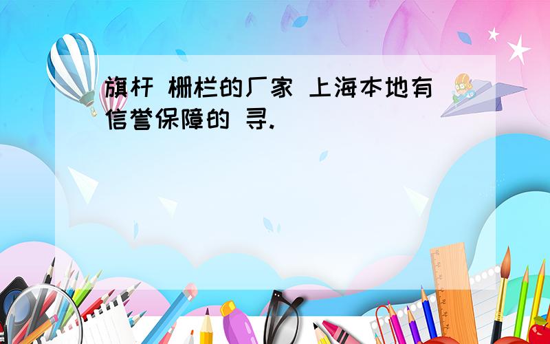 旗杆 栅栏的厂家 上海本地有信誉保障的 寻.