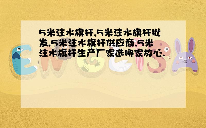 5米注水旗杆,5米注水旗杆批发,5米注水旗杆供应商,5米注水旗杆生产厂家选哪家放心.