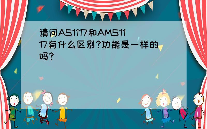 请问AS1117和AMS1117有什么区别?功能是一样的吗?