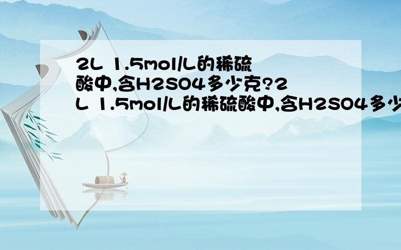 2L 1.5mol/L的稀硫酸中,含H2SO4多少克?2L 1.5mol/L的稀硫酸中,含H2SO4多少克？急！！！