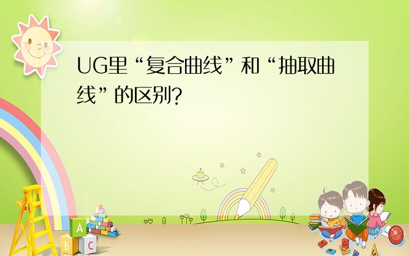 UG里“复合曲线”和“抽取曲线”的区别?