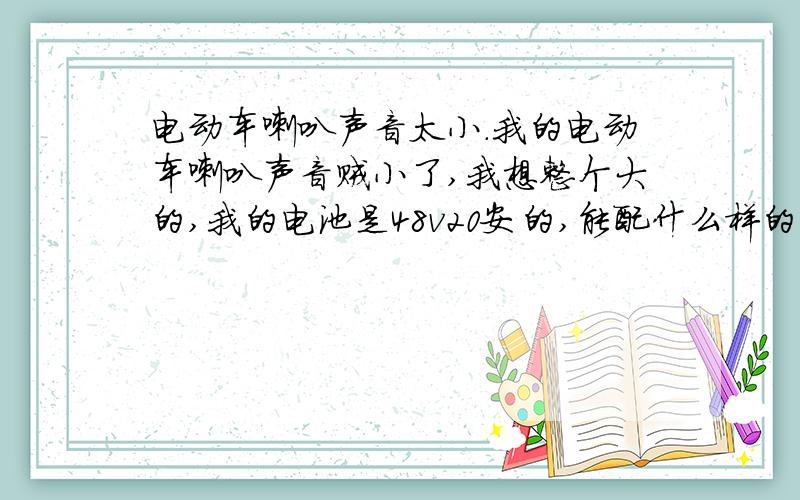 电动车喇叭声音太小.我的电动车喇叭声音贼小了,我想整个大的,我的电池是48v20安的,能配什么样的大声喇叭?