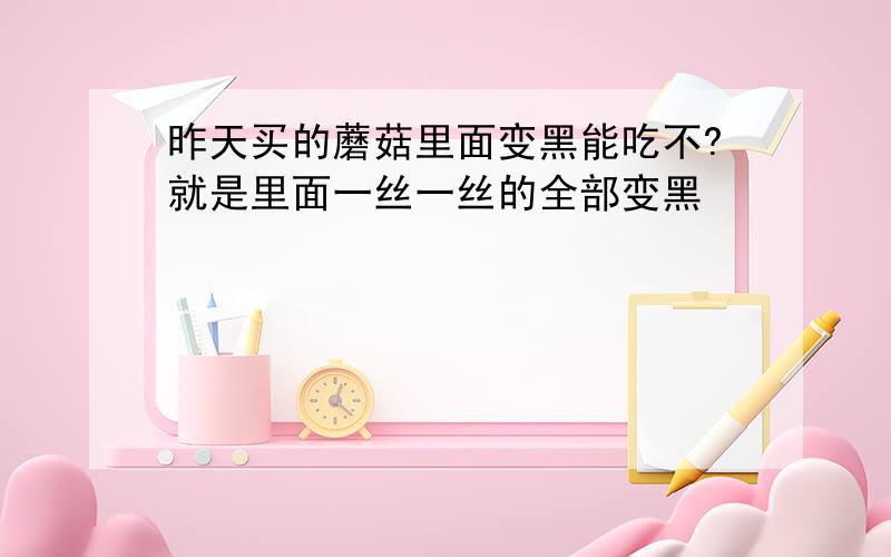 昨天买的蘑菇里面变黑能吃不?就是里面一丝一丝的全部变黑