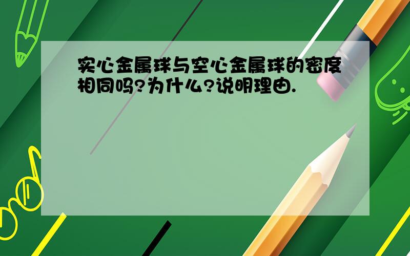 实心金属球与空心金属球的密度相同吗?为什么?说明理由.