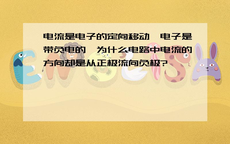 电流是电子的定向移动,电子是带负电的,为什么电路中电流的方向却是从正极流向负极?