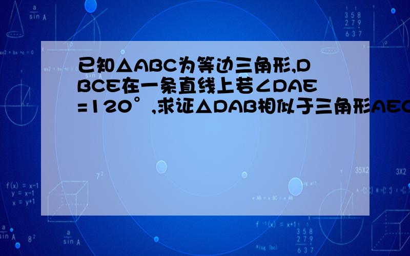 已知△ABC为等边三角形,DBCE在一条直线上若∠DAE=120°,求证△DAB相似于三角形AEC第二问略.(3)试探究在AB=AC的条件下,∠DAE与∠BAC之间满足什么关系时,△DAB相似于△AEC.