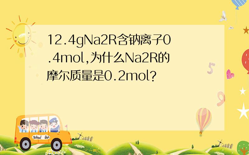 12.4gNa2R含钠离子0.4mol,为什么Na2R的摩尔质量是0.2mol?