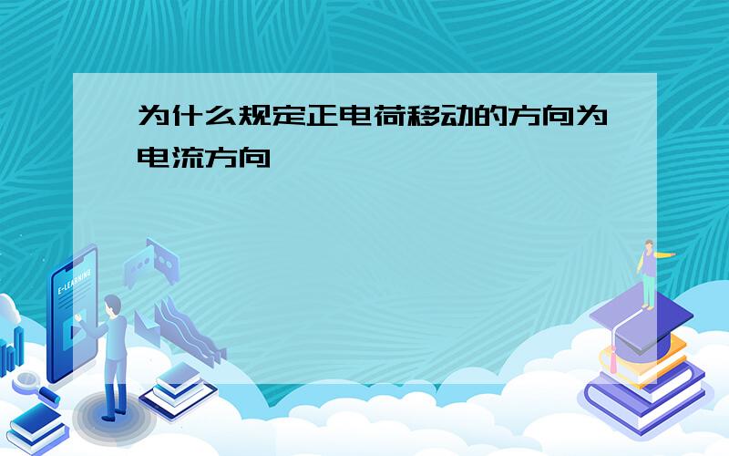 为什么规定正电荷移动的方向为电流方向