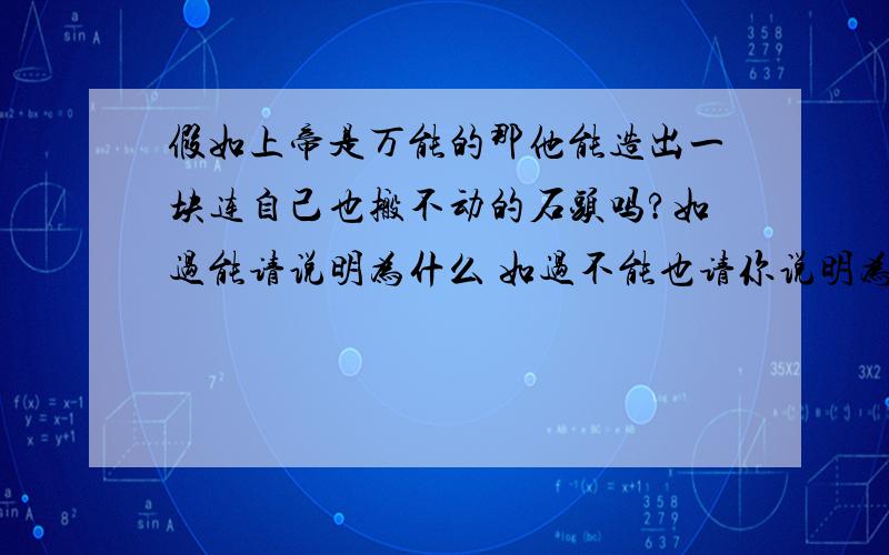 假如上帝是万能的那他能造出一块连自己也搬不动的石头吗?如过能请说明为什么 如过不能也请你说明为什么