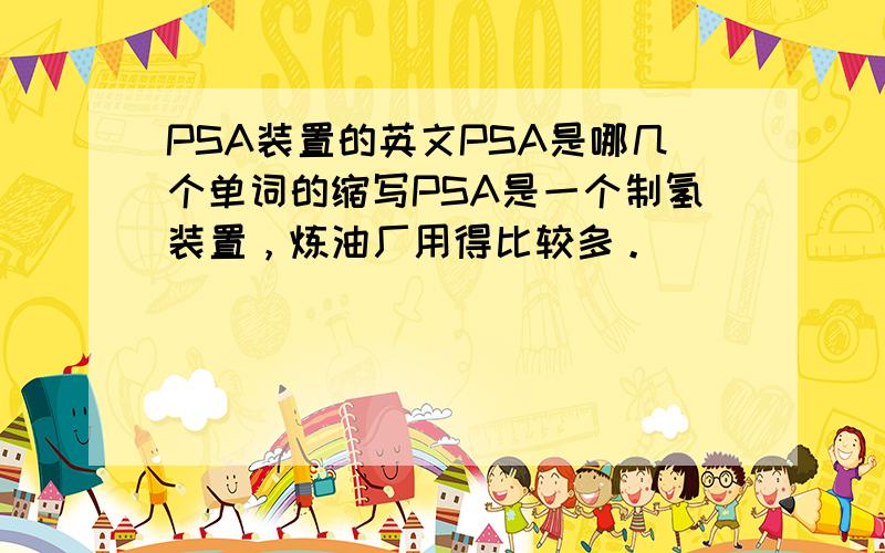 PSA装置的英文PSA是哪几个单词的缩写PSA是一个制氢装置，炼油厂用得比较多。