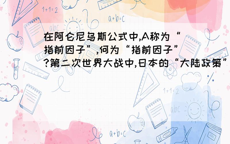 在阿仑尼乌斯公式中,A称为“指前因子”,何为“指前因子”?第二次世界大战中,日本的“大陆政策”是怎样形成和发展的?在其形成和发展中起关键作用的人物是谁?