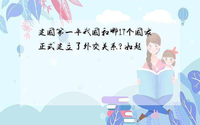 建国第一年我国和哪17个国家正式建立了外交关系?如题