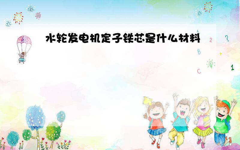 水轮发电机定子铁芯是什么材料