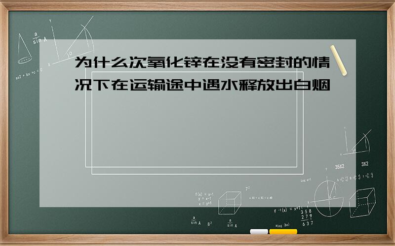 为什么次氧化锌在没有密封的情况下在运输途中遇水释放出白烟