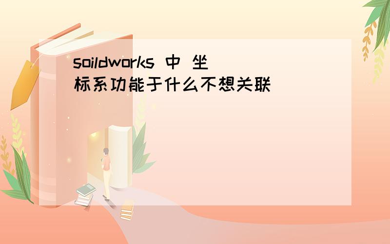 soildworks 中 坐标系功能于什么不想关联