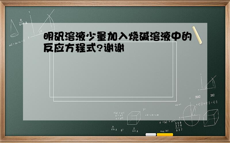 明矾溶液少量加入烧碱溶液中的反应方程式?谢谢