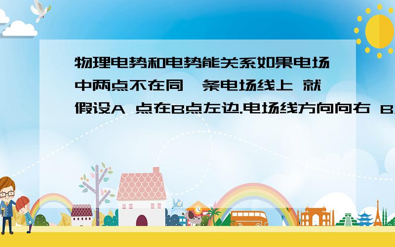 物理电势和电势能关系如果电场中两点不在同一条电场线上 就假设A 点在B点左边.电场线方向向右 B点电场强度大于A点电场强度 那A和B哪点电势高呢?